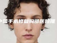 中国手术修复胸部医院推荐:手术修复胸部医院前50名花名册一览