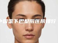 中国歪下巴整形医院排行榜：歪下巴整形医院前50佳评价好不好