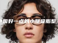 中国好一点的小腿吸脂整形医院：小腿吸脂整形医院top50进行挑选