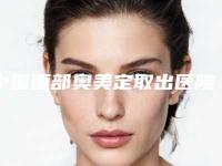 中国面部奥美定取出医院推荐:面部奥美定取出医院top50强知名盘点