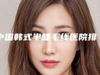 中国韩式半睫毛线医院排行榜：韩式半睫毛线医院50强名单分析