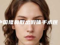 中国隆鼻取出假体手术医院哪家强:隆鼻取出假体手术医院强榜前50强都是哪几个