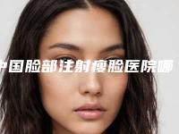 中国脸部注射瘦脸医院哪家强：脸部注射瘦脸医院top50机构汇总