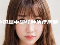 中国鼻中隔红肿治疗医院排行榜:鼻中隔红肿治疗医院top50专业点评