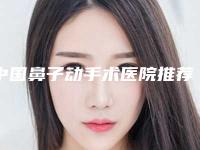 中国鼻子动手术医院推荐:鼻子动手术医院前50强大综合汇总