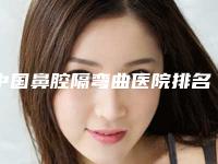 中国鼻腔隔弯曲医院排名:鼻腔隔弯曲医院前50佳实力点评