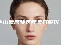 中山爱思特医疗美容整形医院,中山德美馨医疗美容top口碑在线