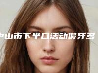中山市下半口活动假牙多少钱-中山市下半口活动假牙医院上榜清单公办医生口碑更好
