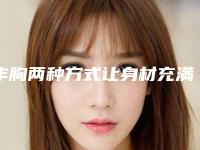 丰胸两种方式让身材充满“层次感”(传统丰胸的方法)