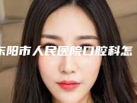 东阳市人民医院口腔科怎么样-价格(价目)表项目2025分享
