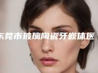 东莞市玻璃陶瓷牙嵌体医生排名榜权威机构医生盘点-东莞市玻璃陶瓷牙嵌体口腔医生