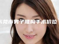 东莞市男子隆胸手术价位表相关-近8个月均价为17059元