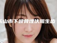 乐山市下颌骨埋伏阻生齿收费价目表 项目价格表-乐山市下颌骨埋伏阻生齿价格