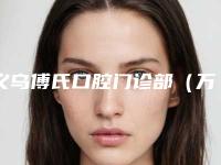 义乌傅氏口腔门诊部(万达店)价格(价目)表展示_附医院全新资料-附牙冠修补手术案例