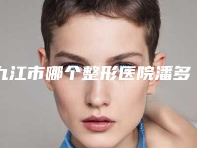 九江市哪个整形医院潘多拉做超声刀比较好(九江德尔美客医疗美容整形可以了解下)
