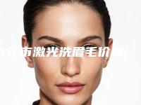 九江市激光洗眉毛价格(价目)表全新版上线-九江市激光洗眉毛医院一般哪个价位