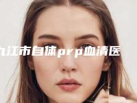 九江市自体prp血清医生排名前十夏日必看-黄健生医生满意度高