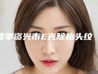 推举资兴市E光除抬头纹价格详细介绍详细整形收费在此