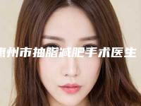 惠州市抽脂减肥手术医生综合实力top10口碑排名可靠榜单发布-惠州市抽脂减肥手术医生