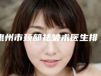 惠州市颈部祛皱术医生排名榜前十名横评-惠州市庄丽青整形医生