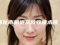 怀化市阴道紧致收缩术医生在榜清单十位公立_私立任你挑选-韩娜医生正规且靠谱