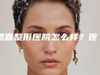 恩喜整形医院怎么样?医信息鼻部整形果参考