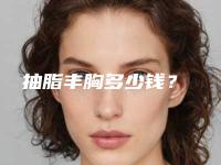 抽脂丰胸多少钱?