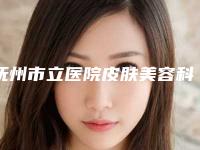 抚州市立医院皮肤美容科,抚州江医疗美容怎么样哪个大夫手术做的好