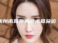 抚州市耳廓再造术耳朵价格表(费用)手术2025(耳廓再造术耳朵均价为:52105元)