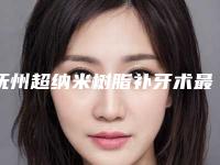 抚州超纳米树脂补牙术最多维持什么时候
