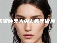 抚顺种美人尖去哪里做最安全