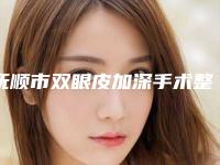 抚顺市双眼皮加深手术整形医院排行榜比较正规(抚顺蓝天医疗美容诊所老牌医生口碑出众)