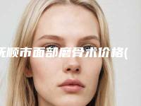 抚顺市面部磨骨术价格(收费标准)抢先一览-抚顺市面部磨骨术均价为23070元