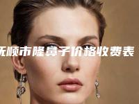 抚顺市隆鼻子价格收费表手术一览（抚顺市隆鼻子手术费用大约是多少）