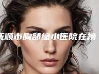 抚顺市胸部缩小医院在榜名单前十实力名单-艾尚美医疗美容整形是良心