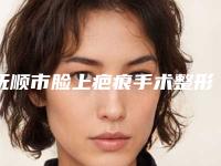 抚顺市脸上疤痕手术整形医院排行前十权威解读(抚顺阳光医美诊所集美很认可)