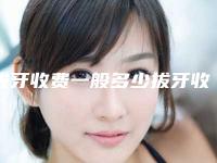 拔牙收费一般多少拔牙收费标准