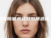 拉皮除皱术会对肤质造成什么影响吗