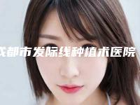 成都市发际线种植术医院口碑榜十强哪些做的好(成都市发际线种植术整形医院)