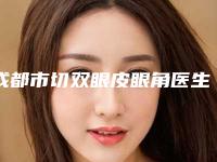 成都市切双眼皮眼角医生哪个较好(邓朝蓉医生人气推荐)
