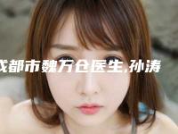 成都市魏万仓医生,孙涛医生口碑评价对比