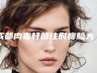 成都肉毒杆菌注射瘦脸大概多少钱左右