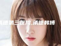 承德第三医院,承德韩博仕医疗美容整形诊所专家-技术pk
