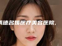 承德名媛医疗美容医院,平泉孟小梦医疗美容诊所项目价格表技术怎么样