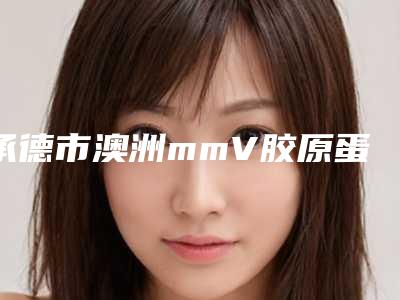 承德市澳洲mmV胶原蛋白肽祛皱价目表新版火热上线(近6个月均价为:11514元)