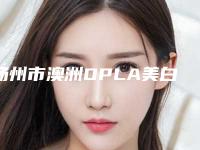 扬州市澳洲OPLA美白口腔外科价格表2025全面更新-扬州市澳洲OPLA美白价格