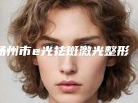 扬州市e光祛斑激光整形外科价格表（收费标准）可在线免费参考一览(2025年3月均价为：1983元）