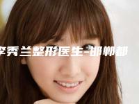 李秀兰整形医生-邯郸都市整形李秀兰医生稳鳌头独占