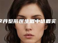 李丹整形医生眉中切眉实力不可挡-本溪市中心医院-整形美容科