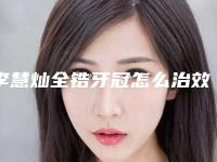 李慧灿全锆牙冠怎么治效果比较好